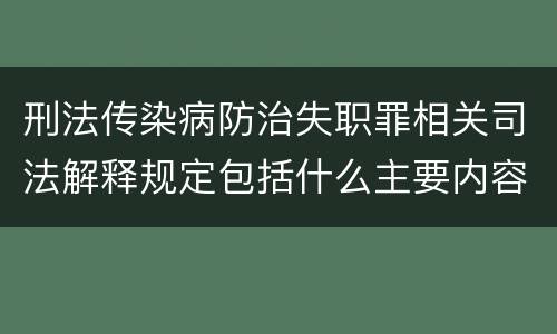 刑法传染病防治失职罪相关司法解释规定包括什么主要内容