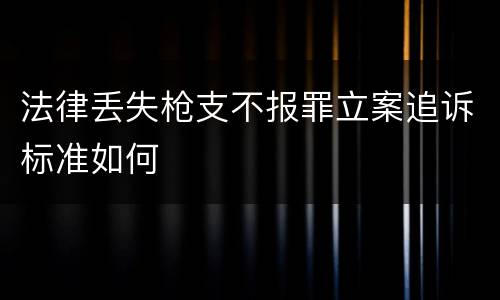 法律丢失枪支不报罪立案追诉标准如何