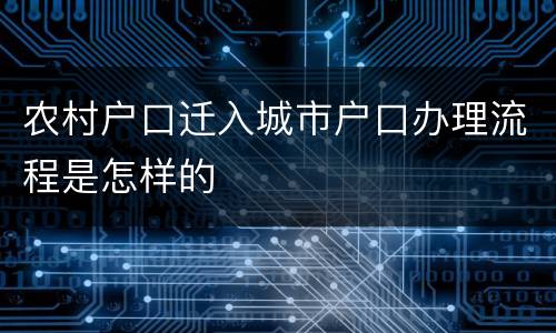 农村户口迁入城市户口办理流程是怎样的