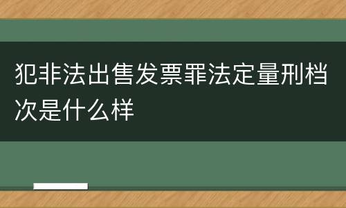 犯非法出售发票罪法定量刑档次是什么样