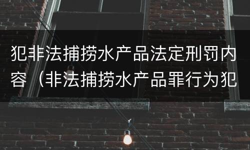 犯非法捕捞水产品法定刑罚内容（非法捕捞水产品罪行为犯）