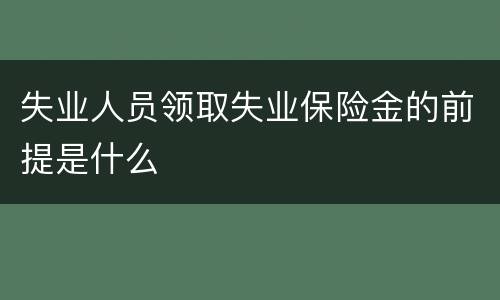 失业人员领取失业保险金的前提是什么