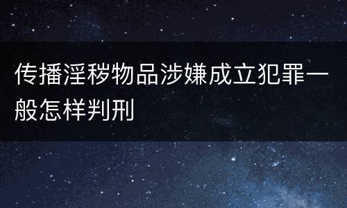 传播淫秽物品涉嫌成立犯罪一般怎样判刑