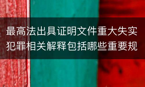 最高法出具证明文件重大失实犯罪相关解释包括哪些重要规定
