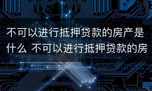 不可以进行抵押贷款的房产是什么 不可以进行抵押贷款的房产是什么情况