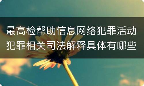 最高检帮助信息网络犯罪活动犯罪相关司法解释具体有哪些规定
