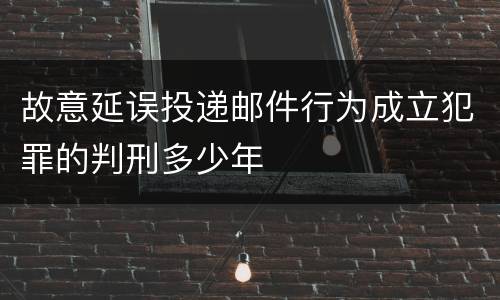 故意延误投递邮件行为成立犯罪的判刑多少年