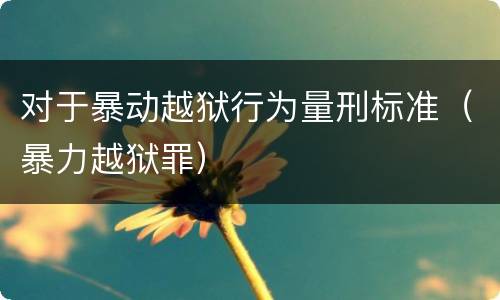 对于暴动越狱行为量刑标准（暴力越狱罪）