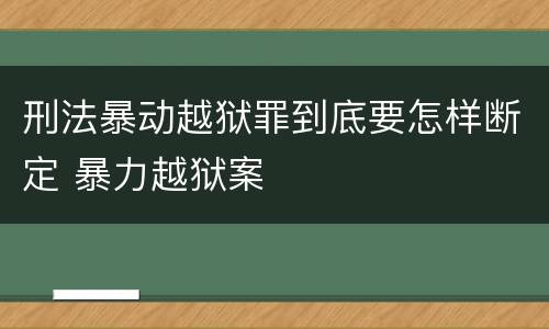 刑法暴动越狱罪到底要怎样断定 暴力越狱案
