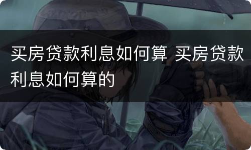 买房贷款利息如何算 买房贷款利息如何算的