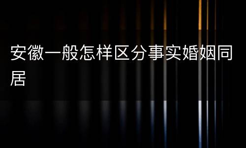 安徽一般怎样区分事实婚姻同居