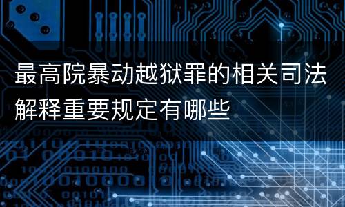 最高院暴动越狱罪的相关司法解释重要规定有哪些