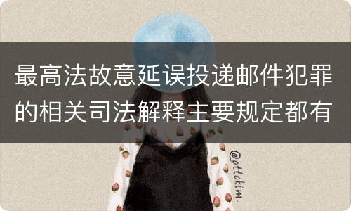 最高法故意延误投递邮件犯罪的相关司法解释主要规定都有哪些