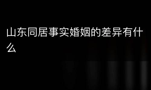 山东同居事实婚姻的差异有什么