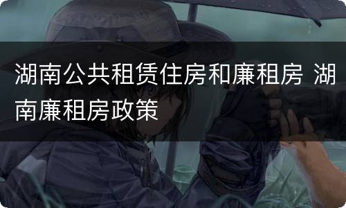 湖南公共租赁住房和廉租房 湖南廉租房政策
