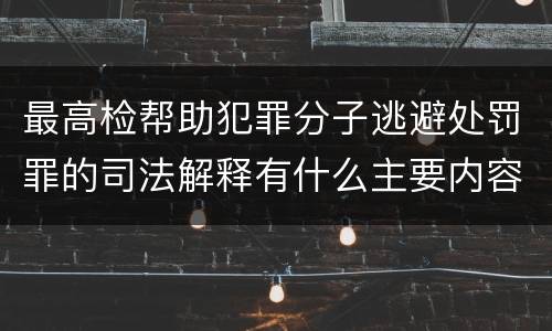 最高检帮助犯罪分子逃避处罚罪的司法解释有什么主要内容