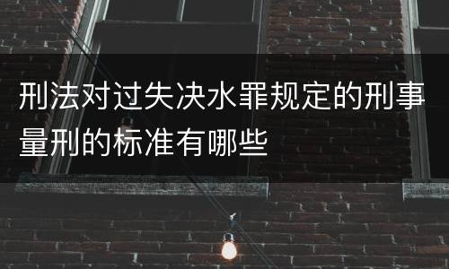 刑法对过失决水罪规定的刑事量刑的标准有哪些