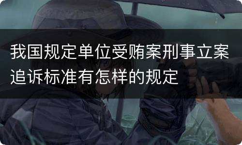 我国规定单位受贿案刑事立案追诉标准有怎样的规定