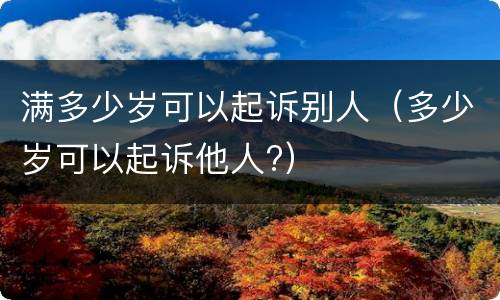 满多少岁可以起诉别人（多少岁可以起诉他人?）