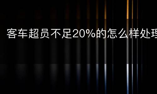 客车超员不足20%的怎么样处理