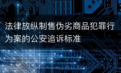 法律放纵制售伪劣商品犯罪行为案的公安追诉标准
