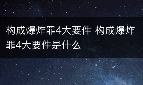 构成爆炸罪4大要件 构成爆炸罪4大要件是什么