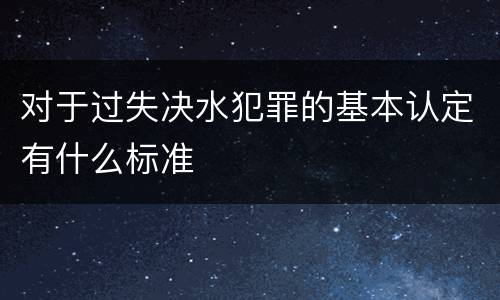 对于过失决水犯罪的基本认定有什么标准