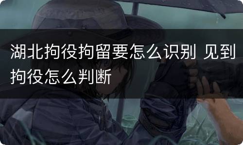 湖北拘役拘留要怎么识别 见到拘役怎么判断