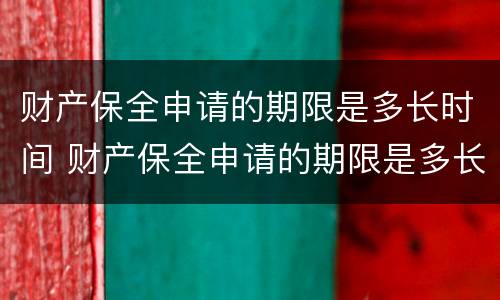 财产保全申请的期限是多长时间 财产保全申请的期限是多长时间内