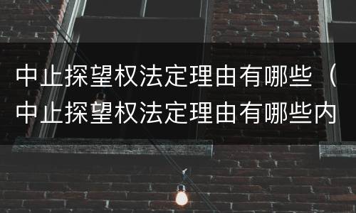 中止探望权法定理由有哪些（中止探望权法定理由有哪些内容）