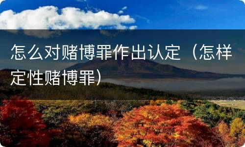 怎么对赌博罪作出认定（怎样定性赌博罪）
