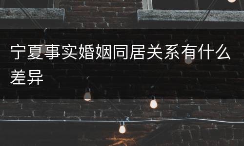宁夏事实婚姻同居关系有什么差异
