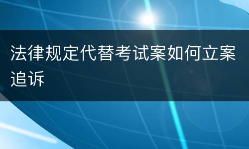 法律规定代替考试案如何立案追诉