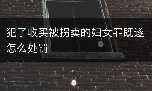 犯了收买被拐卖的妇女罪既遂怎么处罚