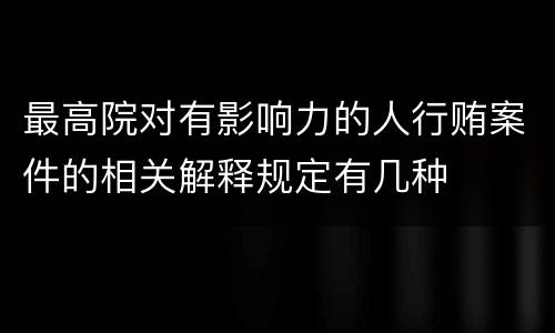 最高院对有影响力的人行贿案件的相关解释规定有几种