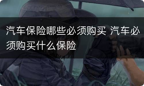 汽车保险哪些必须购买 汽车必须购买什么保险