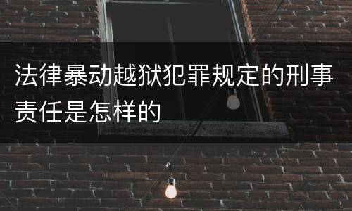 法律暴动越狱犯罪规定的刑事责任是怎样的