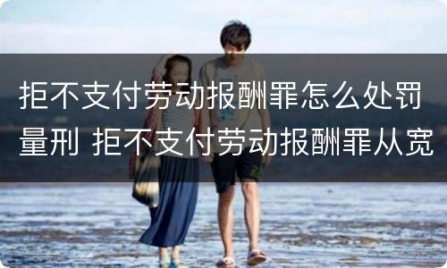 拒不支付劳动报酬罪怎么处罚量刑 拒不支付劳动报酬罪从宽处罚