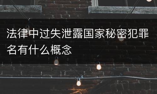 法律中过失泄露国家秘密犯罪名有什么概念