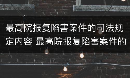 最高院报复陷害案件的司法规定内容 最高院报复陷害案件的司法规定内容是什么