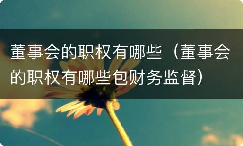 董事会的职权有哪些（董事会的职权有哪些包财务监督）