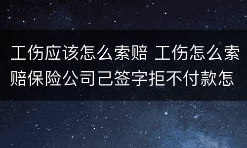 工伤应该怎么索赔 工伤怎么索赔保险公司己签字拒不付款怎么办