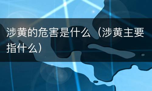 涉黄的危害是什么（涉黄主要指什么）