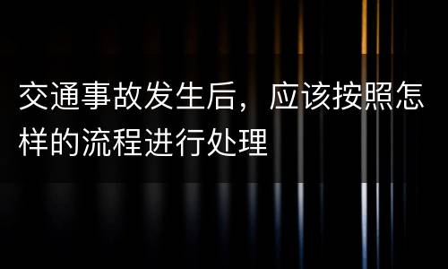 交通事故发生后，应该按照怎样的流程进行处理