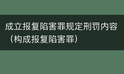 成立报复陷害罪规定刑罚内容（构成报复陷害罪）