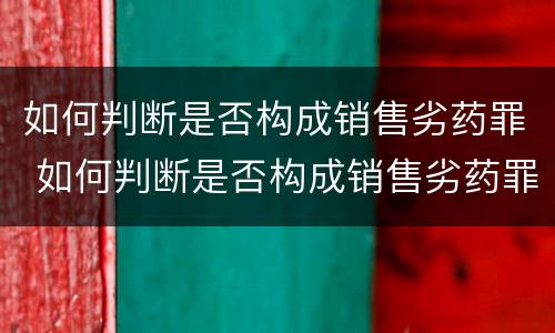 如何判断是否构成销售劣药罪 如何判断是否构成销售劣药罪