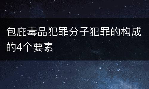 包庇毒品犯罪分子犯罪的构成的4个要素