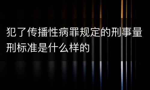犯了传播性病罪规定的刑事量刑标准是什么样的