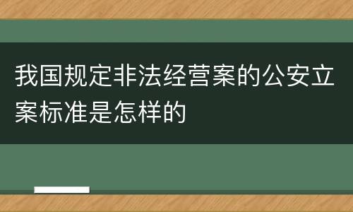 我国规定非法经营案的公安立案标准是怎样的