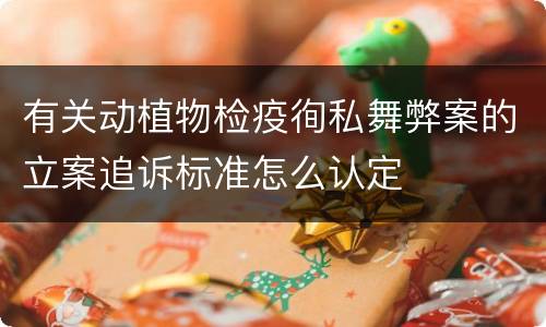 有关动植物检疫徇私舞弊案的立案追诉标准怎么认定